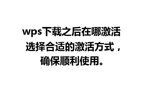 wps下载之后在哪激活 选择合适的激活方式，确保顺利使用。