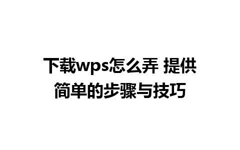 下载wps怎么弄 提供简单的步骤与技巧