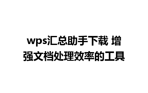 wps汇总助手下载 增强文档处理效率的工具