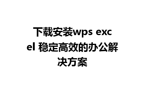 下载安装wps excel 稳定高效的办公解决方案