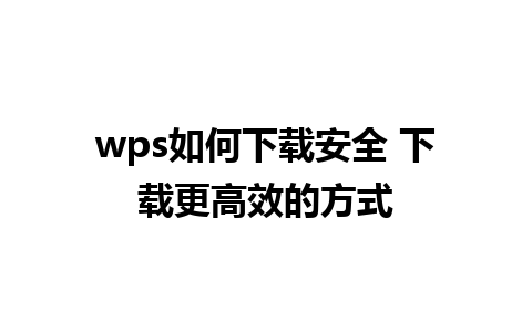 wps如何下载安全 下载更高效的方式