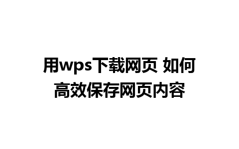 用wps下载网页 如何高效保存网页内容