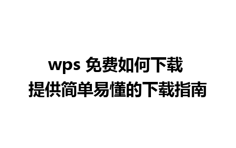 wps 免费如何下载 提供简单易懂的下载指南