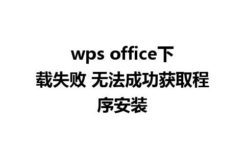 wps office下载失败 无法成功获取程序安装