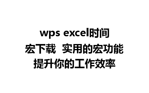 wps excel时间宏下载  实用的宏功能提升你的工作效率