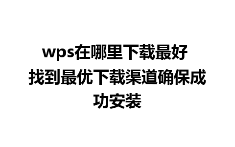 wps在哪里下载最好 找到最优下载渠道确保成功安装