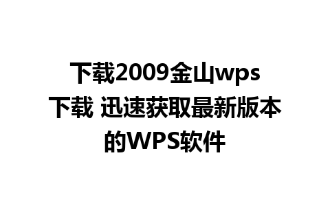 下载2009金山wps下载 迅速获取最新版本的WPS软件