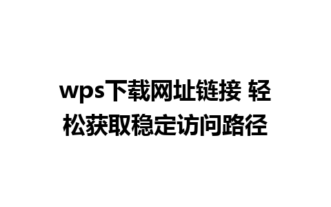 wps下载网址链接 轻松获取稳定访问路径