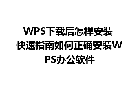 WPS下载后怎样安装 快速指南如何正确安装WPS办公软件