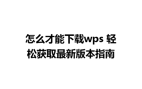 怎么才能下载wps 轻松获取最新版本指南