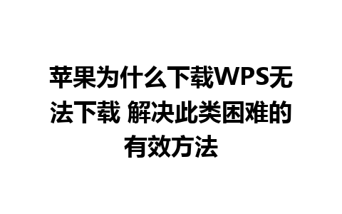 苹果为什么下载WPS无法下载 解决此类困难的有效方法