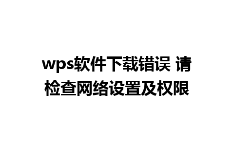 wps软件下载错误 请检查网络设置及权限