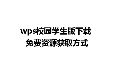 wps校园学生版下载 免费资源获取方式 