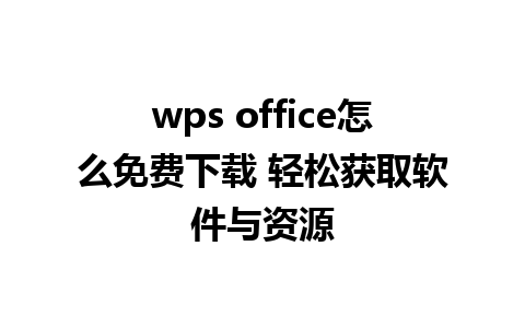 wps office怎么免费下载 轻松获取软件与资源