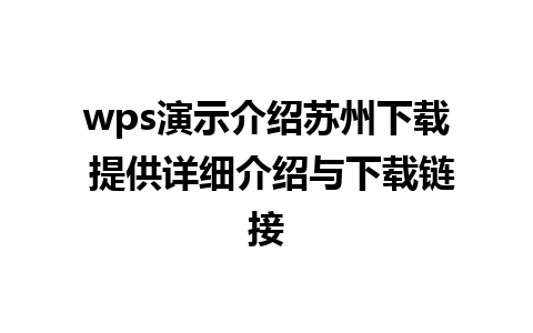 wps演示介绍苏州下载 提供详细介绍与下载链接