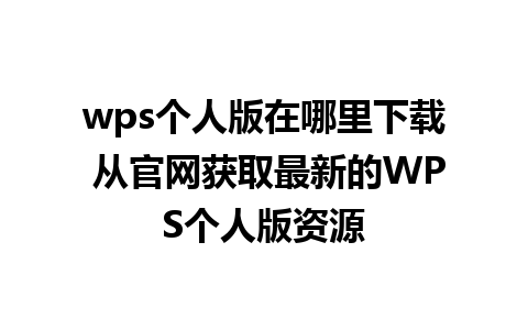 wps个人版在哪里下载 从官网获取最新的WPS个人版资源