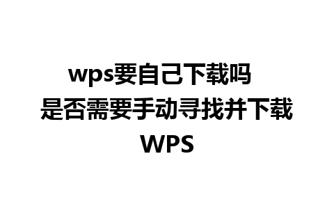 wps要自己下载吗  是否需要手动寻找并下载WPS