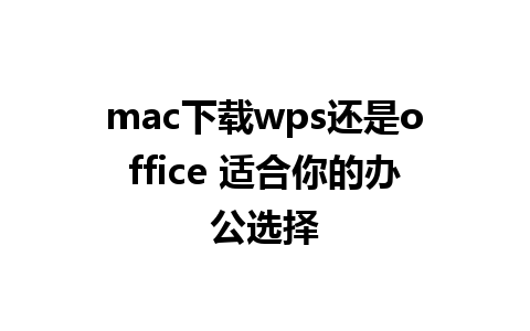 mac下载wps还是office 适合你的办公选择