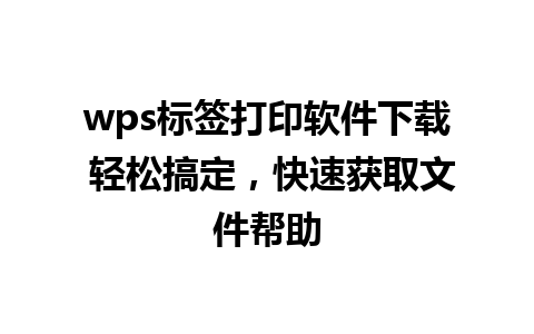 wps标签打印软件下载 轻松搞定，快速获取文件帮助