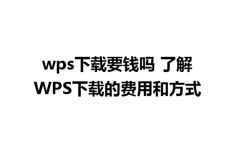 wps下载要钱吗 了解WPS下载的费用和方式