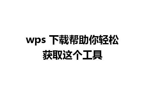 wps 下载帮助你轻松获取这个工具