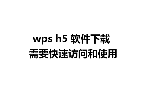 wps h5 软件下载 需要快速访问和使用