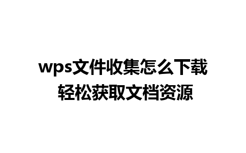 wps文件收集怎么下载 轻松获取文档资源