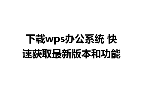 下载wps办公系统 快速获取最新版本和功能