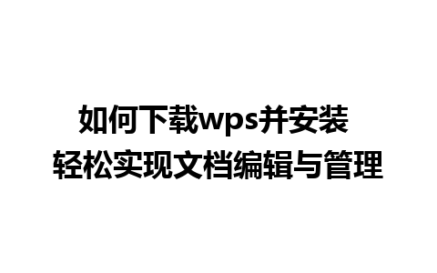 如何下载wps并安装 轻松实现文档编辑与管理