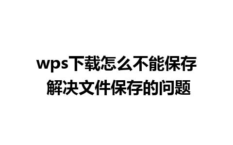 wps下载怎么不能保存 解决文件保存的问题