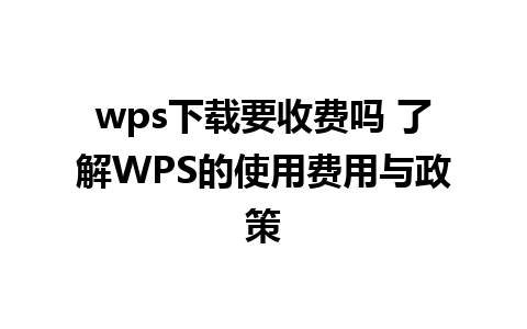 wps下载要收费吗 了解WPS的使用费用与政策