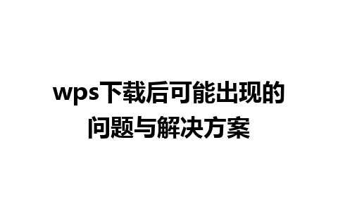 wps下载后可能出现的问题与解决方案