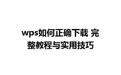 wps如何正确下载 完整教程与实用技巧