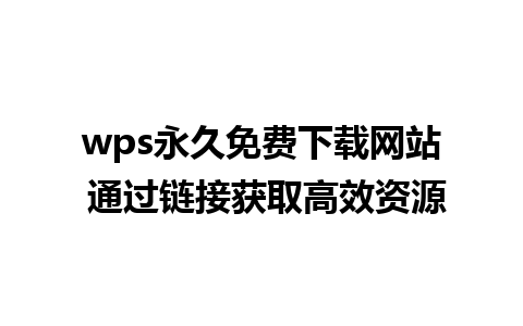 wps永久免费下载网站 通过链接获取高效资源