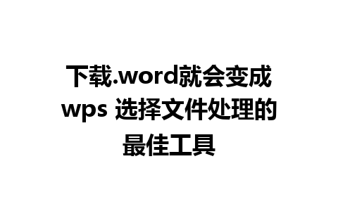 下载.word就会变成wps 选择文件处理的最佳工具