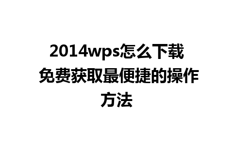 2014wps怎么下载 免费获取最便捷的操作方法