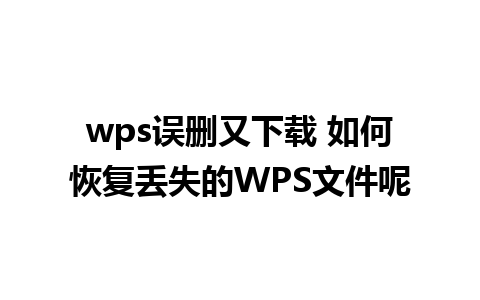 wps误删又下载 如何恢复丢失的WPS文件呢