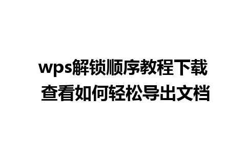 wps解锁顺序教程下载 查看如何轻松导出文档