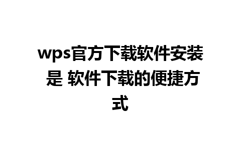 wps官方下载软件安装 是 软件下载的便捷方式