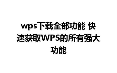 wps下载全部功能 快速获取WPS的所有强大功能