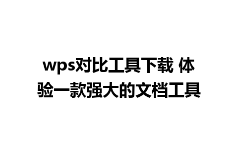 wps对比工具下载 体验一款强大的文档工具