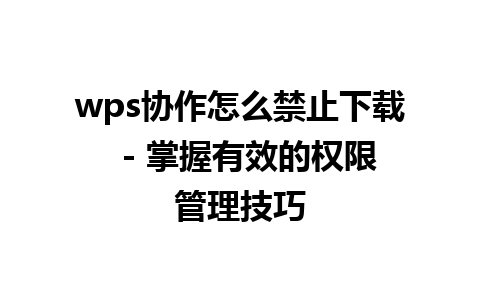 wps协作怎么禁止下载  - 掌握有效的权限管理技巧