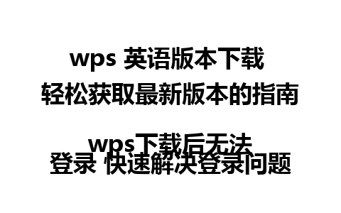 wps 英语版本下载 轻松获取最新版本的指南  
wps下载后无法登录 快速解决登录问题的方法