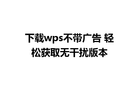 下载wps不带广告 轻松获取无干扰版本