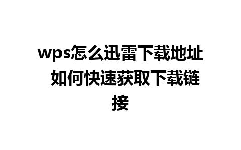 wps怎么迅雷下载地址  如何快速获取下载链接