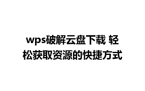 wps破解云盘下载 轻松获取资源的快捷方式