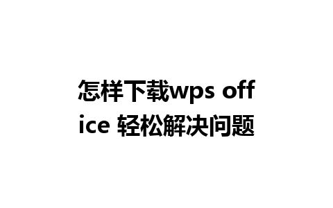 怎样下载wps office 轻松解决问题