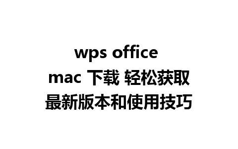 wps office mac 下载 轻松获取最新版本和使用技巧