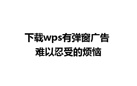 下载wps有弹窗广告 难以忍受的烦恼