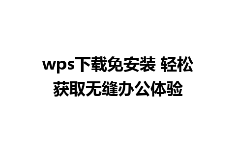 wps下载免安装 轻松获取无缝办公体验